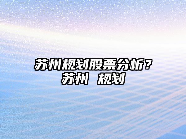 蘇州規劃股票分析？蘇州 規劃