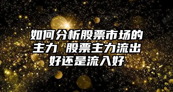 如何分析股票市場(chǎng)的主力 股票主力流出好還是流入好