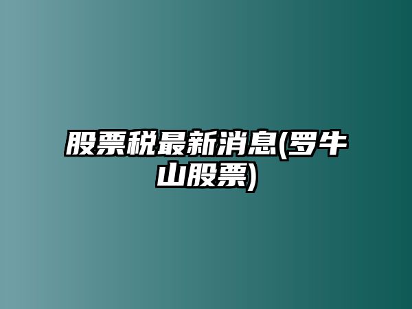 股票稅最新消息(羅牛山股票)