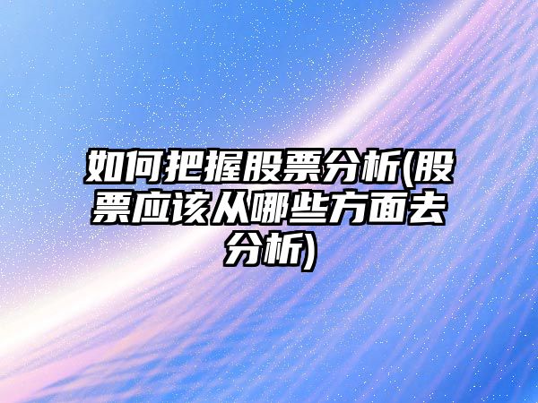 如何把握股票分析(股票應該從哪些方面去分析)