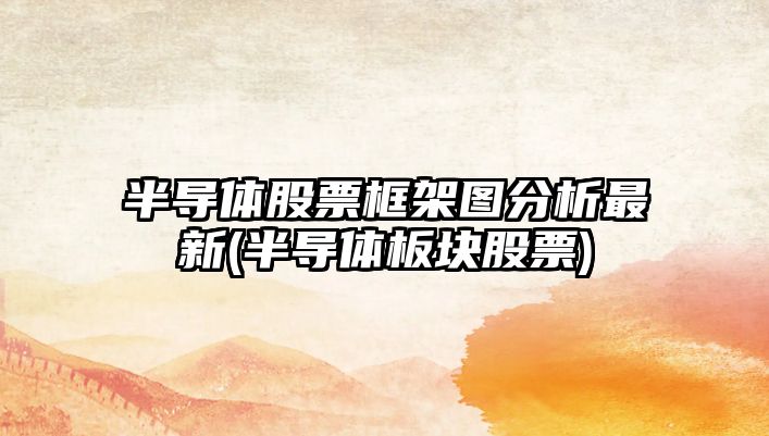 半導體股票框架圖分析最新(半導體板塊股票)