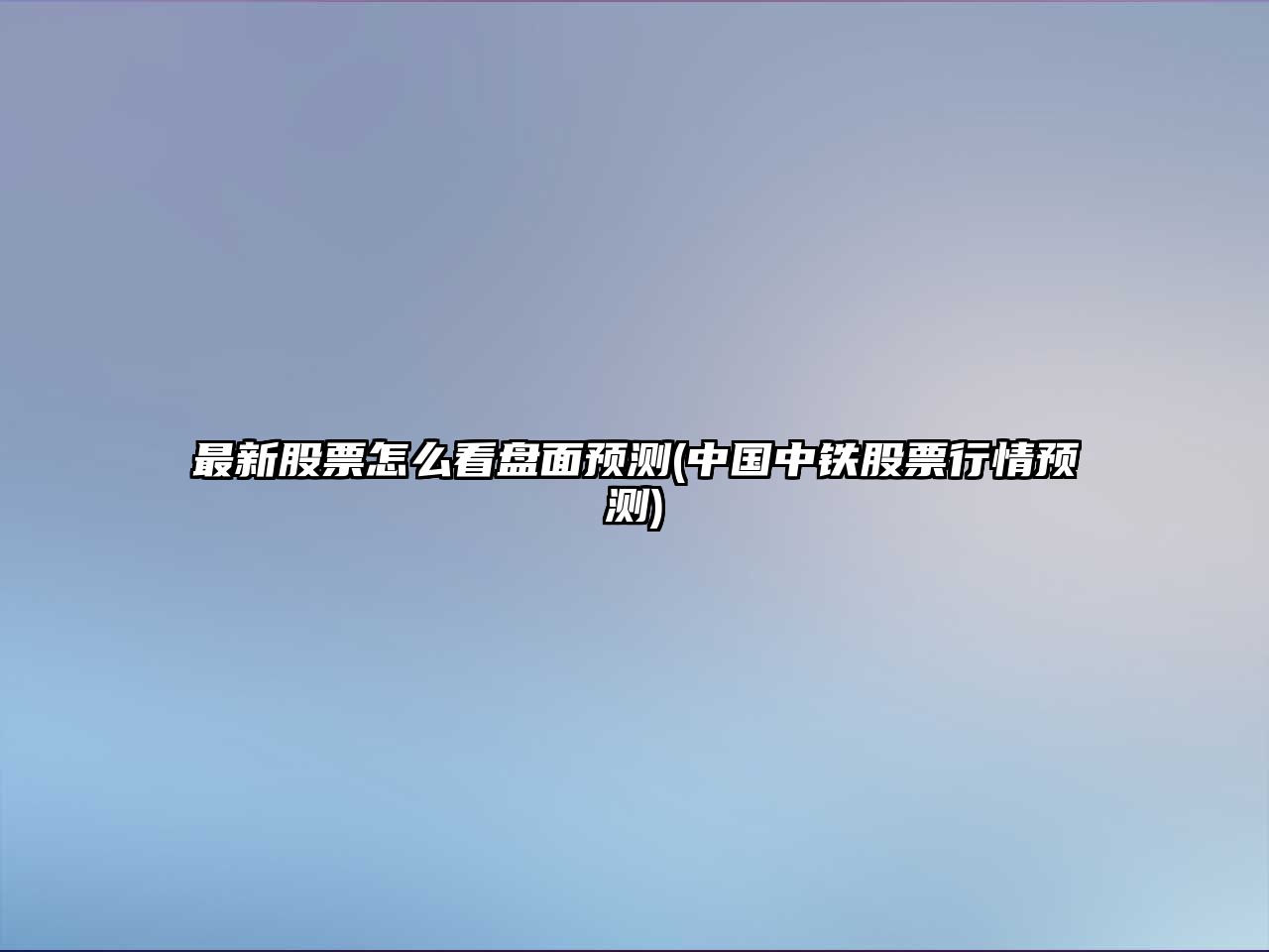 最新股票怎么看盤(pán)面預測(中國中鐵股票行情預測)