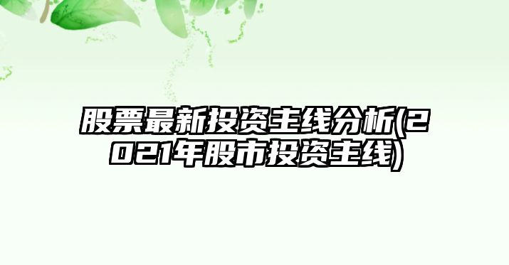 股票最新投資主線(xiàn)分析(2021年股市投資主線(xiàn))