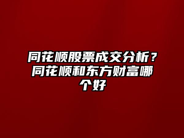 同花順股票成交分析？同花順和東方財富哪個(gè)好