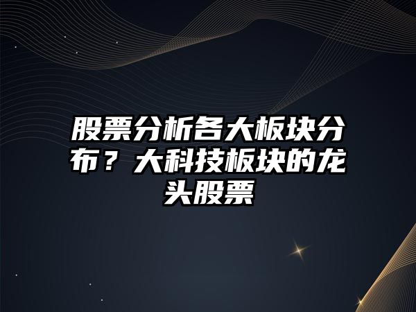 股票分析各大板塊分布？大科技板塊的龍頭股票