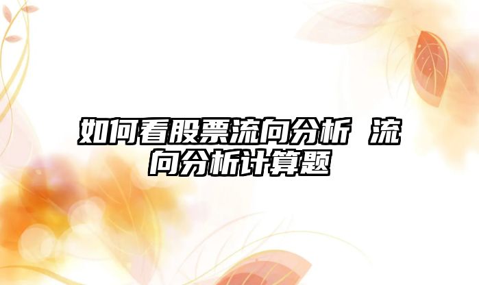 如何看股票流向分析 流向分析計算題