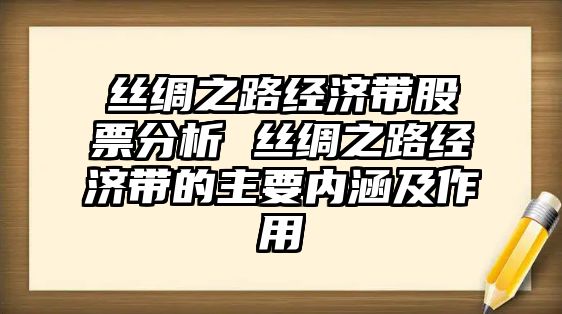 絲綢之路經(jīng)濟帶股票分析 絲綢之路經(jīng)濟帶的主要內涵及作用