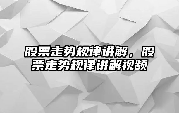 股票走勢規律講解，股票走勢規律講解視頻