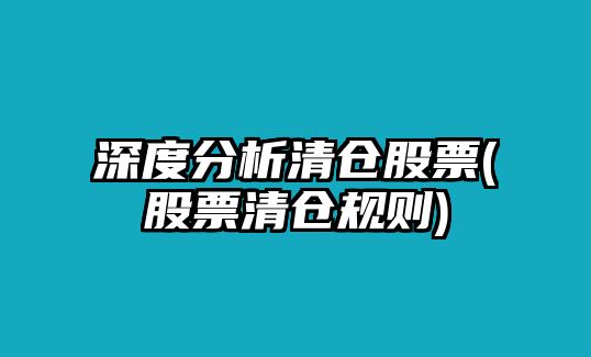 深度分析清倉股票(股票清倉規則)