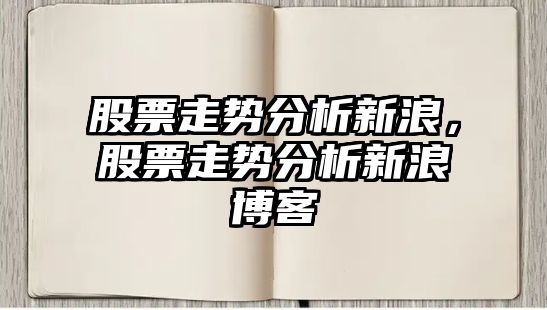 股票走勢分析新浪，股票走勢分析新浪博客