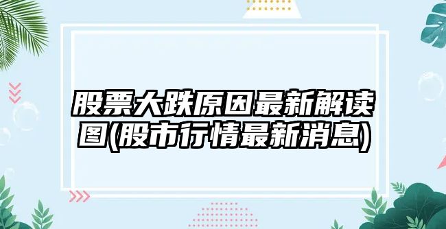 股票大跌原因最新解讀圖(股市行情最新消息)