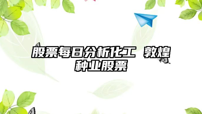 股票每日分析化工 敦煌種業(yè)股票