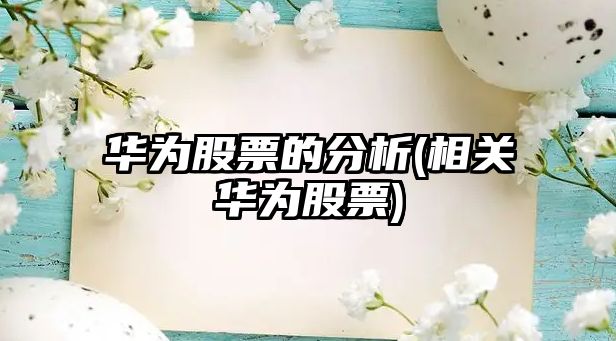 華為股票的分析(相關(guān)華為股票)