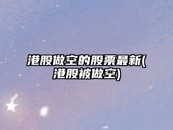 港股做空的股票最新(港股被做空)