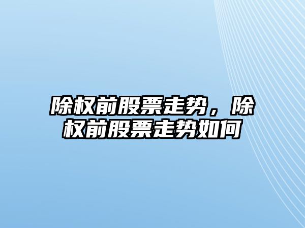 除權前股票走勢，除權前股票走勢如何