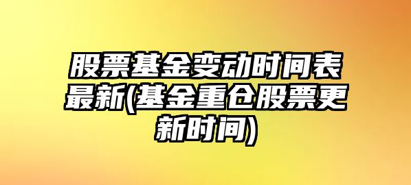 股票基金變動(dòng)時(shí)間表最新(基金重倉股票更新時(shí)間)