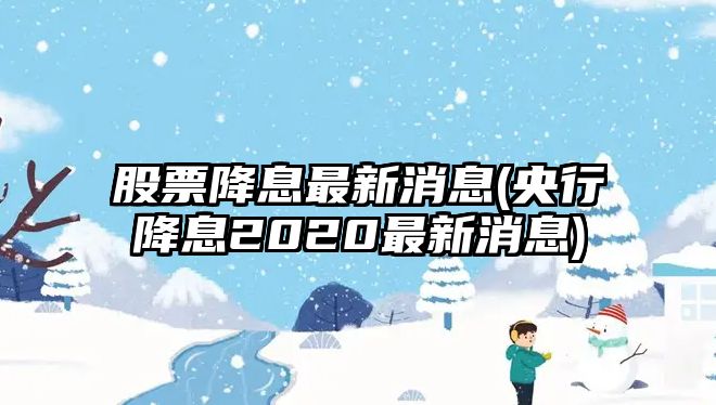 股票降息最新消息(央行降息2020最新消息)