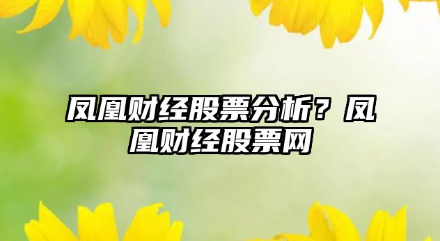 鳳凰財經(jīng)股票分析？鳳凰財經(jīng)股票網(wǎng)