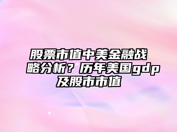 股票市值中美金融戰略分析？歷年美國gdp及股市市值