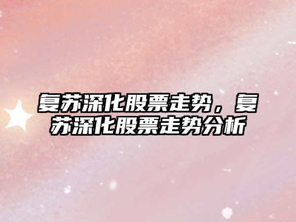 復蘇深化股票走勢，復蘇深化股票走勢分析