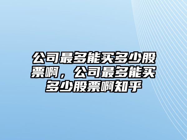 公司最多能買(mǎi)多少股票啊，公司最多能買(mǎi)多少股票啊知乎