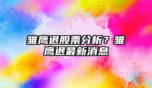 雛鷹退股票分析？雛鷹退最新消息