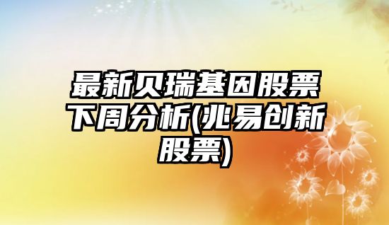 最新貝瑞基因股票下周分析(兆易創(chuàng  )新股票)