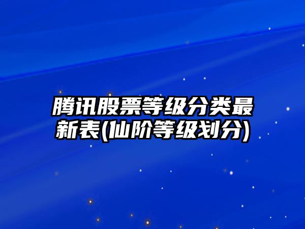 騰訊股票等級分類(lèi)最新表(仙階等級劃分)