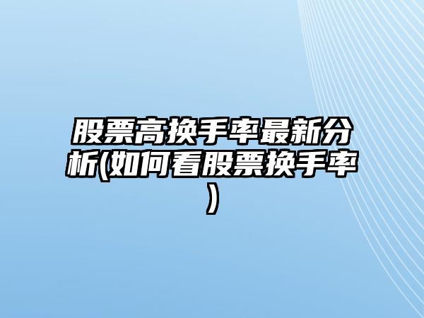 股票高換手率最新分析(如何看股票換手率)