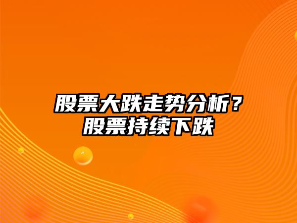 股票大跌走勢分析？股票持續下跌