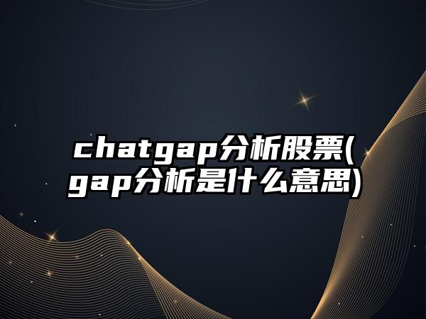 chatgap分析股票(gap分析是什么意思)