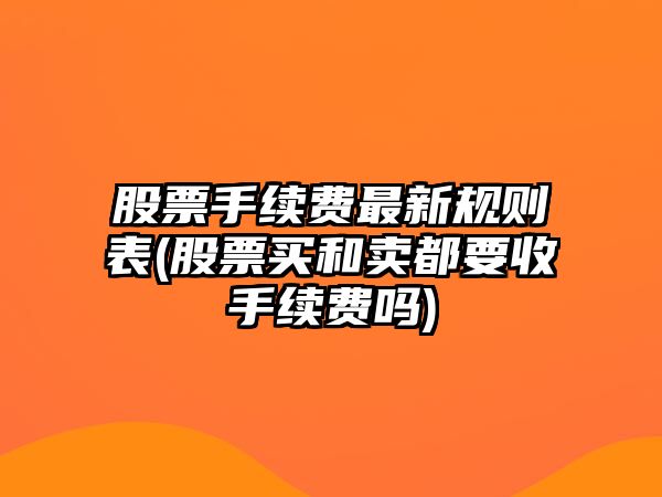 股票手續費最新規則表(股票買(mǎi)和賣(mài)都要收手續費嗎)