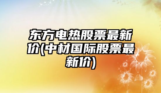 東方電熱股票最新價(jià)(中材國際股票最新價(jià))