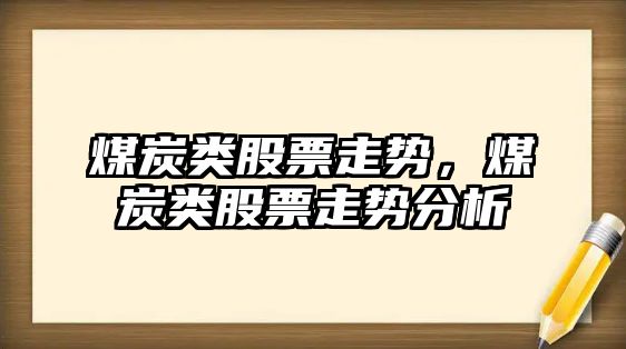 煤炭類(lèi)股票走勢，煤炭類(lèi)股票走勢分析