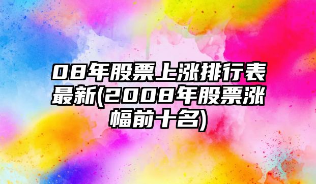 08年股票上漲排行表最新(2008年股票漲幅前十名)