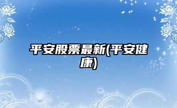 平安股票最新(平安健康)