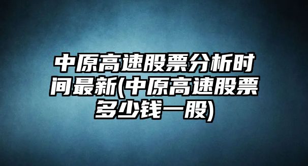 中原高速股票分析時(shí)間最新(中原高速股票多少錢(qián)一股)