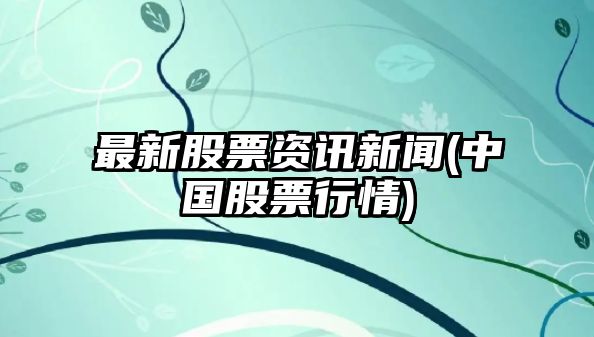 最新股票資訊新聞(中國股票行情)