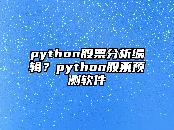 python股票分析編輯？python股票預測軟件