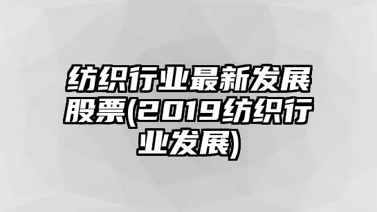 紡織行業(yè)最新發(fā)展股票(2019紡織行業(yè)發(fā)展)