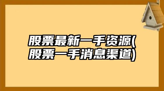 股票最新一手資源(股票一手消息渠道)