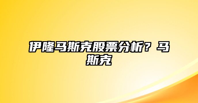 伊隆馬斯克股票分析？馬斯克