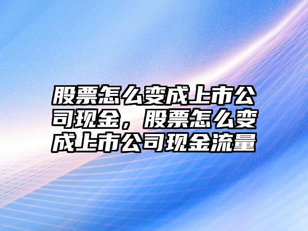 股票怎么變成上市公司現金，股票怎么變成上市公司現金流量