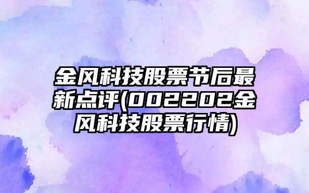 金風(fēng)科技股票節后最新點(diǎn)評(002202金風(fēng)科技股票行情)