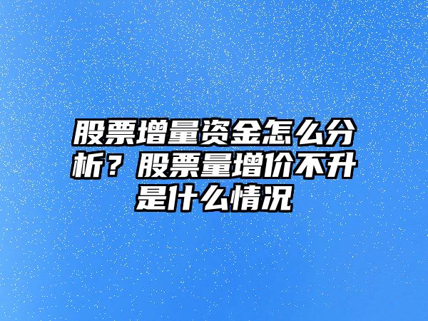 股票增量資金怎么分析？股票量增價(jià)不升是什么情況