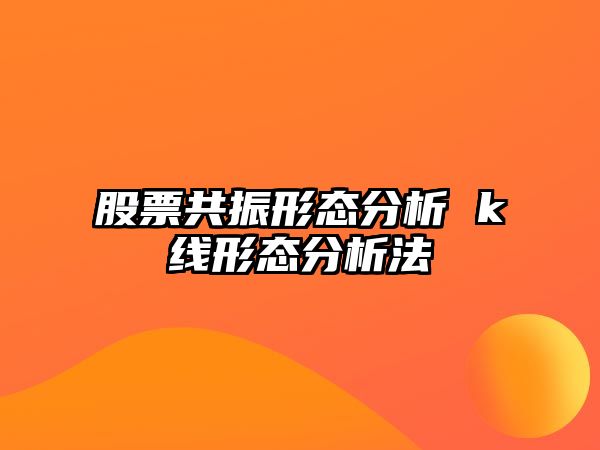 股票共振形態(tài)分析 k線(xiàn)形態(tài)分析法