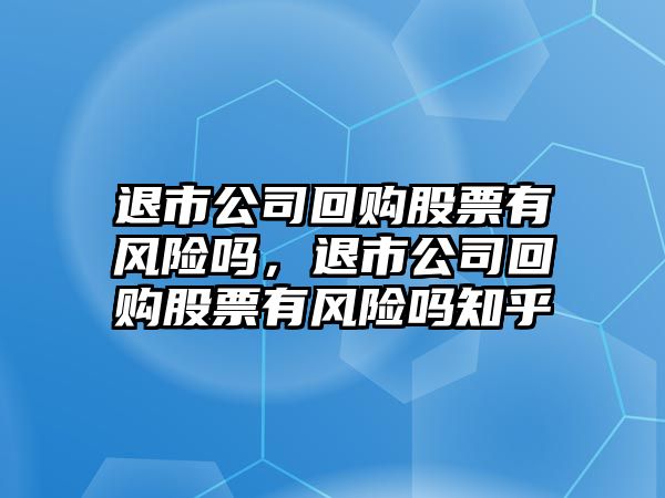 退市公司回購股票有風(fēng)險嗎，退市公司回購股票有風(fēng)險嗎知乎