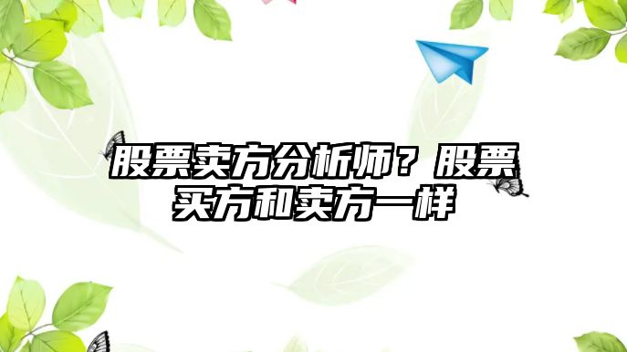 股票賣(mài)方分析師？股票買(mǎi)方和賣(mài)方一樣