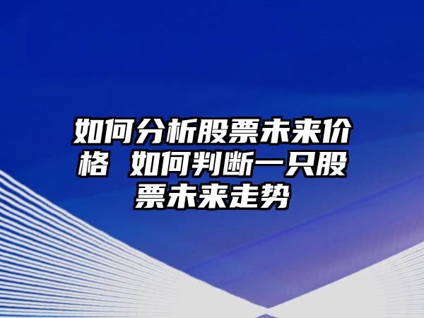 如何分析股票未來(lái)價(jià)格 如何判斷一只股票未來(lái)走勢