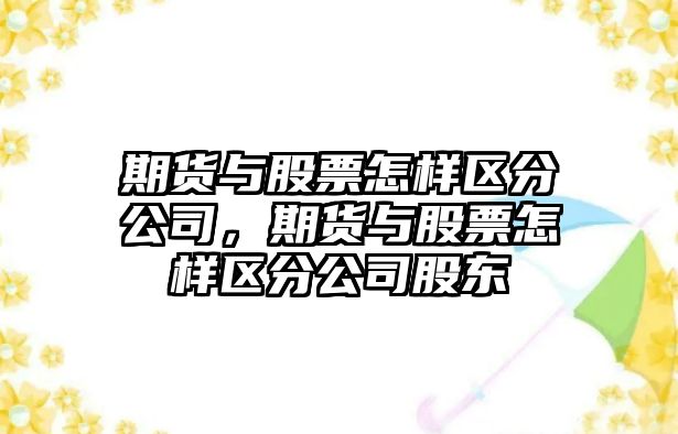 期貨與股票怎樣區分公司，期貨與股票怎樣區分公司股東